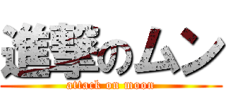 進撃のムン (attack on moon)