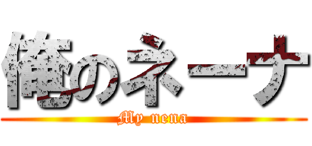 俺のネーナ (My nena)