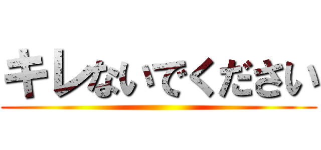 キレないでください ()