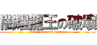 闇耀龍王の破壞 (attack on dark dragon)