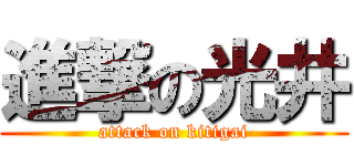 進撃の光井 (attack on kitigai)