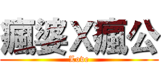 瘋婆Ｘ瘋公 (Love)