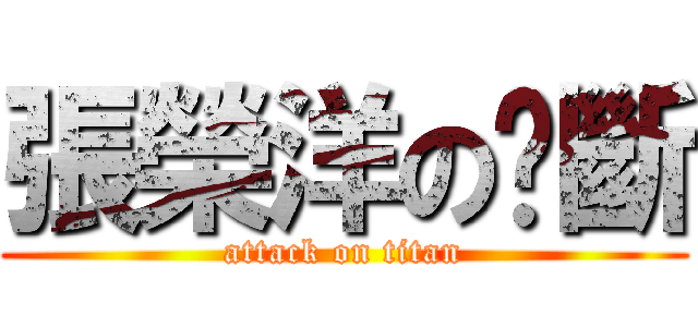 張榮洋の雞斷 (attack on titan)