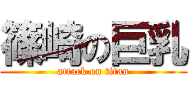 篠崎の巨乳 (attack on titan)