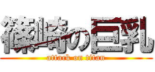 篠崎の巨乳 (attack on titan)