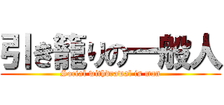 引き籠りの一般人 (Social withdrawal is man)