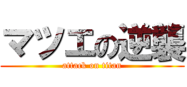 マツエの逆襲 (attack on titan)