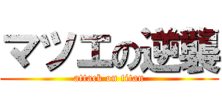 マツエの逆襲 (attack on titan)