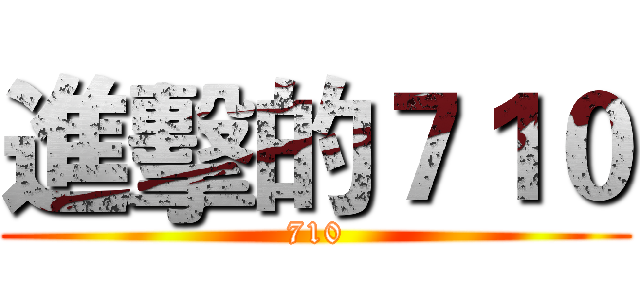 進擊的７１０ (710)