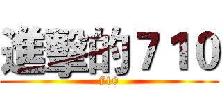 進擊的７１０ (710)