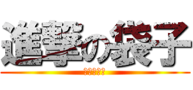 進撃の袋子 (安安我超強)