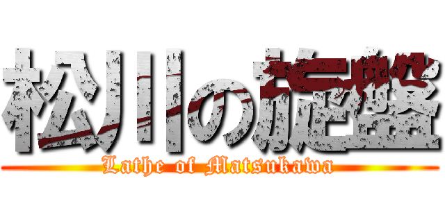 松川の旋盤 (Lathe of Matsukawa)