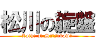 松川の旋盤 (Lathe of Matsukawa)