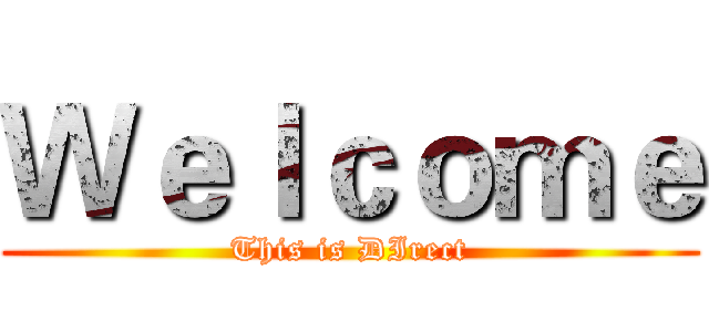 Ｗｅｌｃｏｍｅ (This is DIrect)