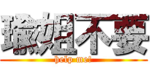 瑜姐不要 (help me!)