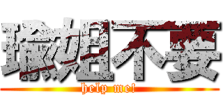 瑜姐不要 (help me!)