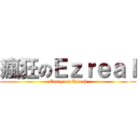 瘋狂のＥｚｒｅａｌ (Carry on Ezreal)