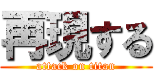 再現する (attack on titan)