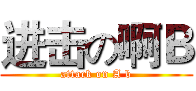 进击の啊Ｂ (attack on A b)