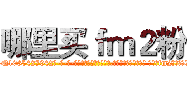 哪里买ｆｍ２粉 (哪里买fm2粉【电-话151x68344x817-Q1065427042元-吉-药-业】我们做的是长期生意,靠的是老客户长期支持 哪里买fm2粉在发表了一篇http://sngk.net/22rseG

参考消息网我们做的是长期生意,靠的是老客户长期支持也许我们早该意识到，就连鲍勃·霍斯金斯（金球奖戏剧类电影男主角 
)