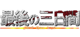 最後の三日間 (Final  three  days)