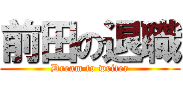 前田の退職 (Dream to writer)