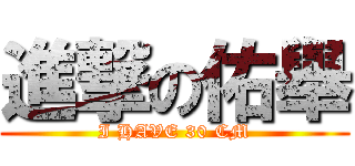 進撃の佑舉 (I HAVE 30 CM)