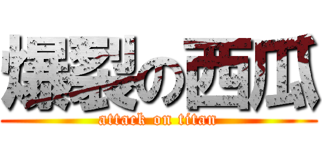 爆裂の西瓜 (attack on titan)