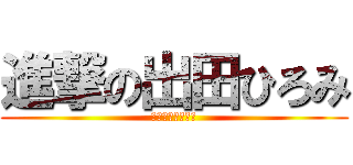 進撃の出田ひろみ (ん？何がですか？)