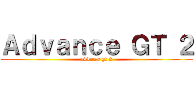 Ａｄｖａｎｃｅ ＧＴ ２ (advance gt 2)