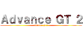 Ａｄｖａｎｃｅ ＧＴ ２ (advance gt 2)