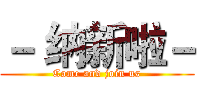 － 纳新啦－ (Come and join us)