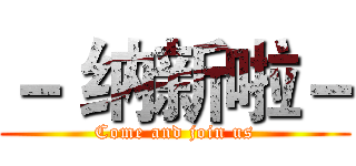 － 纳新啦－ (Come and join us)