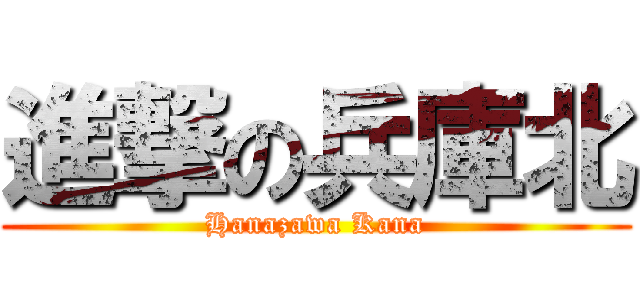 進撃の兵庫北 (Hanazawa Kana)