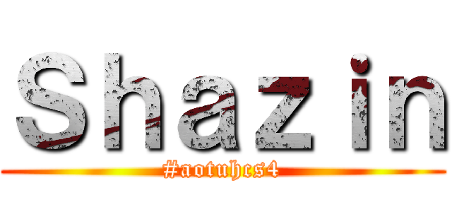 Ｓｈａｚｉｎ (#aotuhcs4)