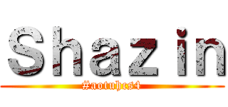 Ｓｈａｚｉｎ (#aotuhcs4)