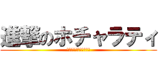 進撃のホチャラティ (ホチャラティがアタック)