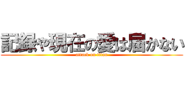 記録や現在の愛は届かない (attack on titan)