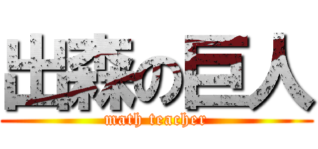 出森の巨人 (math teacher)