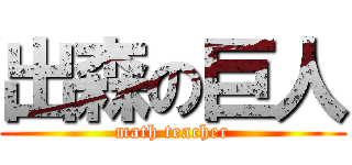 出森の巨人 (math teacher)
