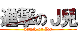 進撃のＪ兒 (attack on Jer)