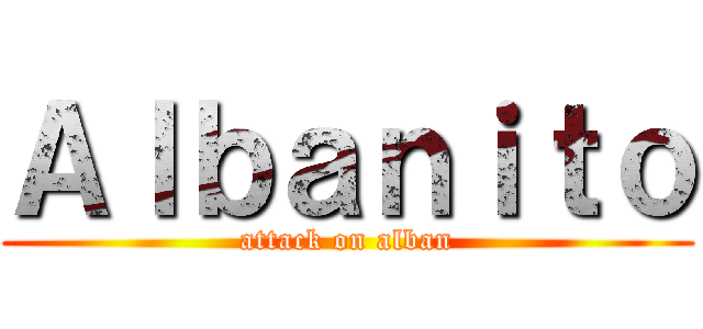 Ａｌｂａｎｉｔｏ (attack on alban)