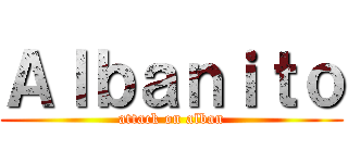 Ａｌｂａｎｉｔｏ (attack on alban)