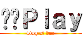 개그Ｐｌａｙ (king of fun)