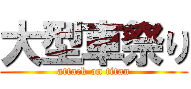 大型車祭り (attack on titan)