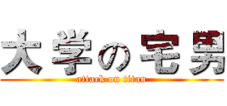 大 学 の 宅 男 (attack on titan)