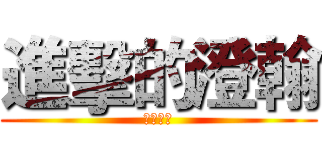 進擊的澄翰 (滴咕滴咕)