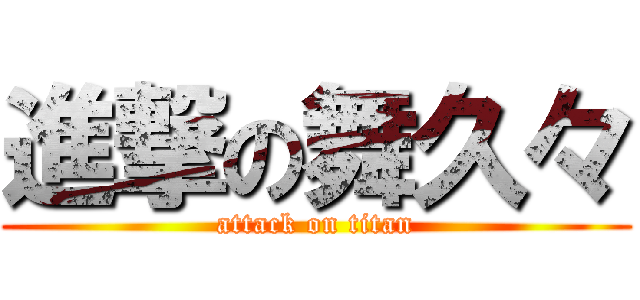 進撃の舞久々 (attack on titan)