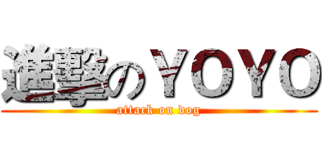 進擊のＹＯＹＯ (attack on dog)