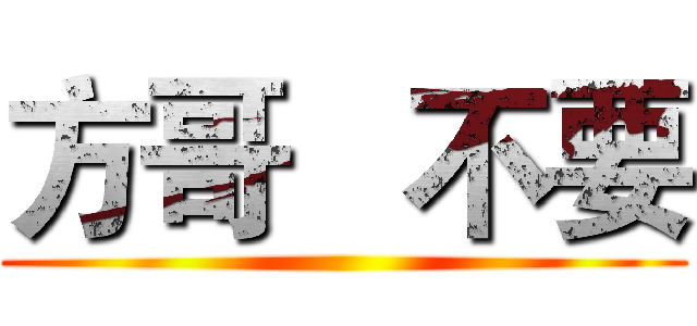 方哥   不要 ()